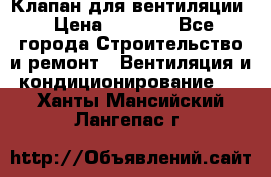 Клапан для вентиляции › Цена ­ 5 000 - Все города Строительство и ремонт » Вентиляция и кондиционирование   . Ханты-Мансийский,Лангепас г.